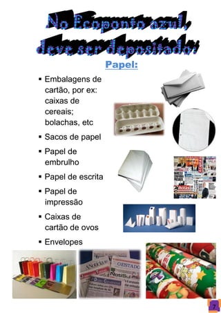Papel:
 Embalagens de
  cartão, por ex:
  caixas de
  cereais;
  bolachas, etc
 Sacos de papel
 Papel de
  embrulho
 Papel de escrita
 Papel de
  impressão
 Caixas de
  cartão de ovos
 Envelopes




                              7
 
