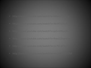 http://www.youtube.com/watch?v=MbkuSrSH2gg http://www.youtube.com/watch?v=WcR7U2tuNoY http://www.youtube.com/watch?v=jo5mH9yx3So http://www.youtube.com/watch?v=fnesU2eambw http://www.youtube.com/watch?v=1L7tZ- MTkPs http://www.youtube.com/watch?v=HsOYRM8g5OM 