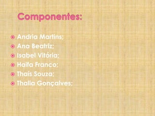 Andria Martins;
 Ana Beatriz;
 Isabel Vitória;
 Haifa Franco;
 Thaís Souza;
 Thalia Gonçalves;


 