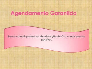 Busca cumprir promessas de alocação de CPU o mais preciso
possível.

 