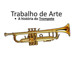 Trabalho de Arte• A história do Trompete
 