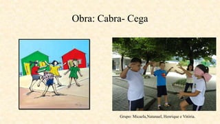 Obra: Cabra- Cega
Grupo: Micaela,Natanael, Henrique e Vitória.
 