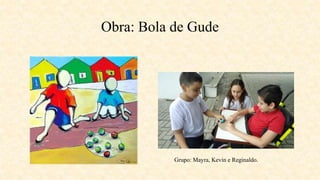 Obra: Bola de Gude
Grupo: Mayra, Kevin e Reginaldo.
 