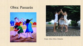 Obra: Passarás
Grupo: Julia, Erika e Eduarda.
 