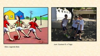 Obra: Jogando Bola
Juan. Gustavo D. e Tiago
 