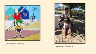 Obra: Pulando Carniça III
Mateus Y e Matheus H.
 