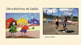 Obra:Bolinhas de Sabão
Bianca e Isadora
 