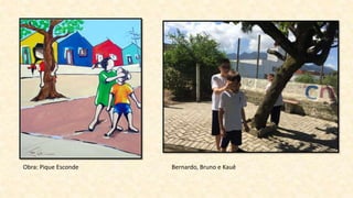 Obra: Pique Esconde Bernardo, Bruno e Kauê
 