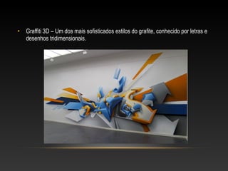 •   Graffiti 3D – Um dos mais sofisticados estilos do grafite, conhecido por letras e
    desenhos tridimensionais.
 