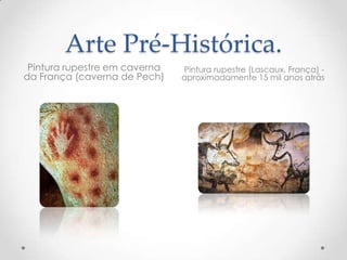 Arte Pré-Histórica.
Pintura rupestre em caverna
da França (caverna de Pech)
Pintura rupestre (Lascaux, França) -
aproximadamente 15 mil anos atrás
 