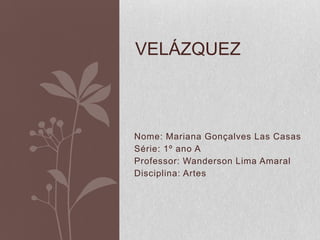 Nome: Mariana Gonçalves Las Casas
Série: 1º ano A
Professor: Wanderson Lima Amaral
Disciplina: Artes
VELÁZQUEZ
 