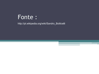 Fonte :
http://pt.wikipedia.org/wiki/Sandro_Botticelli
 