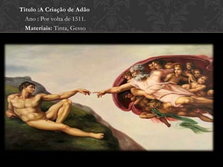 Titulo :A Criação de Adão
Ano : Por volta de 1511.
Materiais: Tinta, Gesso
 