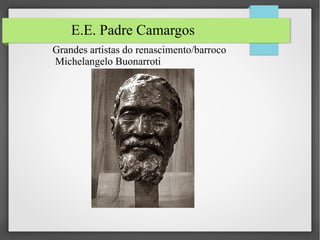 E.E. Padre Camargos
Grandes artistas do renascimento/barroco
Michelangelo Buonarroti
 