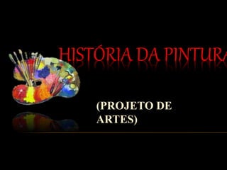 HISTÓRIA DA PINTURA
(PROJETO DE
ARTES)
 