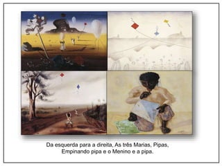 Da esquerda para a direita, As três Marias, Pipas,
Empinando pipa e o Menino e a pipa.
 