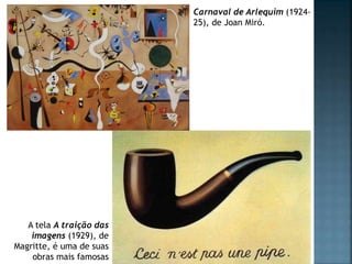 Carnaval de Arlequim (1924-
25), de Joan Miró.
A tela A traição das
imagens (1929), de
Magritte, é uma de suas
obras mais famosas
 