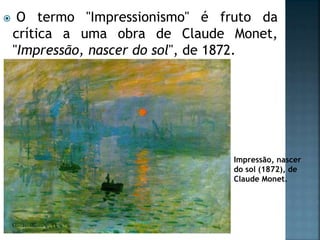  O termo "Impressionismo" é fruto da
crítica a uma obra de Claude Monet,
"Impressão, nascer do sol", de 1872.
Impressão, nascer
do sol (1872), de
Claude Monet.
 