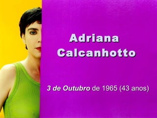 Adriana  Calcanhotto 3 de Outubro  de 1965 (43 anos)  