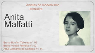 Anita
Malfatti
Bruno Bonfim Teixeira n°: 02
Bruno Vêneri Ferreira n°: 03
Artur Camargo de Campos n°: 14
Artistas do modernismo
brasileiro
 