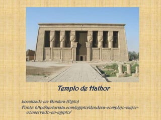 Templo de HathorLocalizado em Dendera (Egito)Fonte: http://serturista.com/egipto/dendera-complejo-mejor-conservado-en-egipto/
