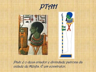 PTAHPtah: é o deus criador e divindade patrona da cidade de Mênfis. É um construtor.