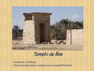 Templo de ÍbisLocalizado em Kharga.Fonte:http://www.flickr.com/photos/si-mangel/5577318628/