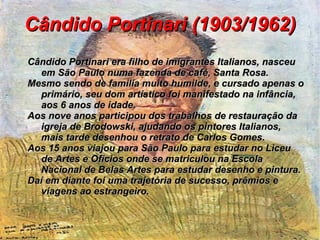 Cândido Portinari (1903/1962) Cândido Portinari era filho de imigrantes Italianos, nasceu em São Paulo numa fazenda de café, Santa Rosa. 