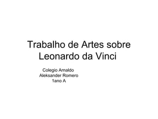 Trabalho de Artes sobre
Leonardo da Vinci
Colegio Arnaldo
Aleksander Romero
1ano A
 