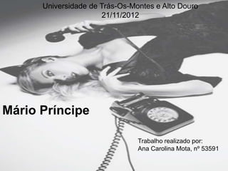 Universidade de Trás-Os-Montes e Alto Douro
                      21/11/2012




Mário Príncipe

                                Trabalho realizado por:
                                Ana Carolina Mota, nº 53591
 