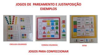 JOGOS DE PAREAMENTO E JUSTAPOSIÇÃO
EXEMPLOS
FORMAS COLORIDAS SETAS
CÍRCULOS COLORIDOS
JOGOS PARA CONFECCIONAR
 