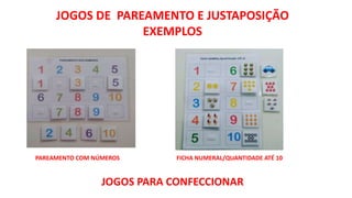 JOGOS DE PAREAMENTO E JUSTAPOSIÇÃO
EXEMPLOS
FICHA NUMERAL/QUANTIDADE ATÉ 10
PAREAMENTO COM NÚMEROS
JOGOS PARA CONFECCIONAR
 