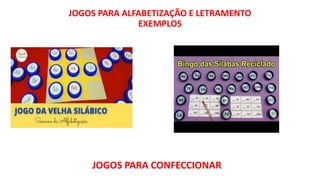 JOGOS PARA ALFABETIZAÇÃO E LETRAMENTO
EXEMPLOS
JOGOS PARA CONFECCIONAR
 