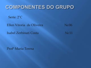 Seríe: 2˚C
Ellen Vitoria de Oliveira №:06
Isabel Zerbinati Costa №:11
Profª Maria Teresa
 