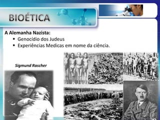 A Alemanha Nazista:
 Genocídio dos Judeus
 Experiências Medicas em nome da ciência.
Sigmund Rascher
 