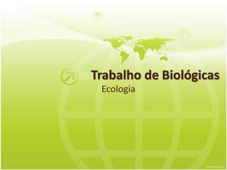 Trabalho de Biológicas
 Ecologia
 