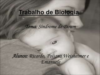 Trabalho de Biologia Tema: Síndrome de Down Alunos: Ricardo, Poliana Weisheimere Emanuele 