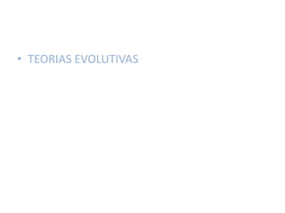 • TEORIAS EVOLUTIVAS

 
