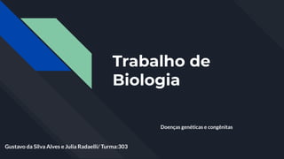 Trabalho de
Biologia
Doenças genéticas e congênitas
Gustavo da Silva Alves e Julia Radaelli/ Turma:303
 