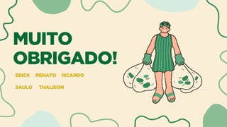 MUITO
OBRIGADO!
ERICK RENATO
THALISON
RICARDO
SAULO
 