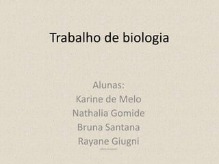 Trabalho de biologia
Alunas:
Karine de Melo
Nathalia Gomide
Bruna Santana
Rayane Giugni
Juliano Gonçalves
 