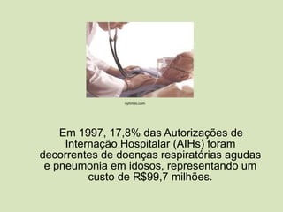 Em 1997, 17,8% das Autorizações de Internação Hospitalar (AIHs) foram decorrentes de doenças respiratórias agudas e pneumonia em idosos, representando um custo de R$99,7 milhões. nytimes.com 