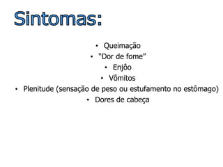 Queimação “ Dor de fome” Enjôo Vômitos Plenitude (sensação de peso ou estufamento no estômago)  Dores de cabeça Sintomas: 