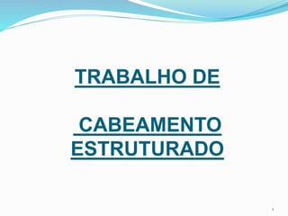 TRABALHO DE
CABEAMENTO
ESTRUTURADO
1
 