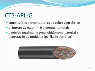 CTS-APL-G
 constituídos por condutores de cobre eletrolítico
 diâmetro de 0,40mm e 0,50mm nominais
 o núcleo totalmente preenchido com material a
penetração de umidade (geléia de petróleo)
26
 