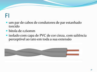 FI
 um par de cabos de condutores de par estanhado
torcido
 bitola de 0,60mm
 isolado com capa de PVC de cor cinza, com saliência
perceptível ao tato em toda a sua extensão
38
 