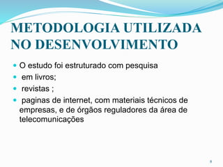 METODOLOGIA UTILIZADA
NO DESENVOLVIMENTO
 O estudo foi estruturado com pesquisa
 em livros;
 revistas ;
 paginas de internet, com materiais técnicos de
empresas, e de órgãos reguladores da área de
telecomunicações
8
 