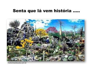 Senta que lá vem história .....
Fonte:brasilescola.com.br
 