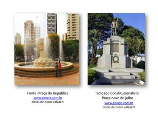 Fonte -Praça da República
www.google.com.br
obras de oscar valzachi
Soldado Constitucionalista
Praça nove de julho
www.google.com.br
obras de oscar valzachi
 