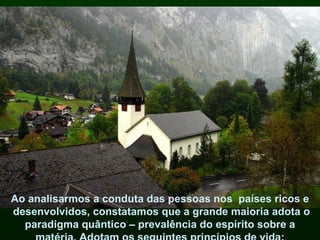 Ao analisarmos a conduta das pessoas nos países ricos e
desenvolvidos, constatamos que a grande maioria adota o
  paradigma quântico – prevalência do espírito sobre a
 